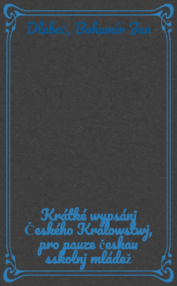 Kr&aacute;tk&eacute; wyps&aacute;nj Česk&eacute;ho Kralowstwj, pro pauze českau sskolnj ml&aacute;dež