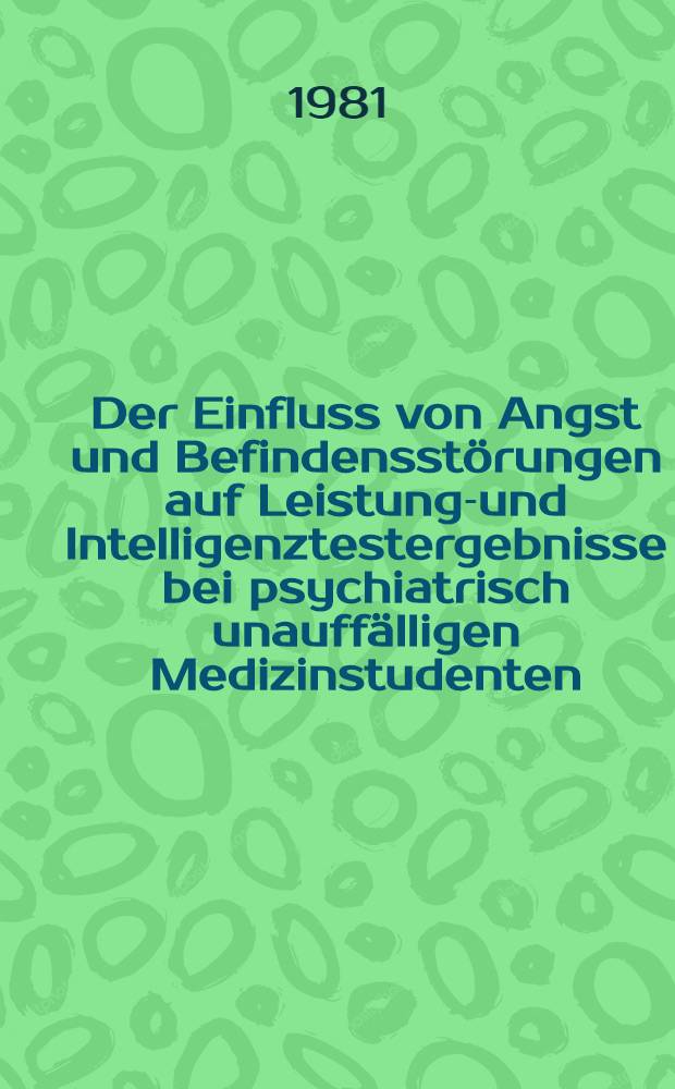 Der Einfluss von Angst und Befindensstörungen auf Leistungs- und Intelligenztestergebnisse bei psychiatrisch unauffälligen Medizinstudenten : Inaug.-Diss