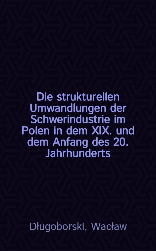 Die strukturellen Umwandlungen der Schwerindustrie im Polen in dem XIX. und dem Anfang des 20. Jahrhunderts (bis 1914)