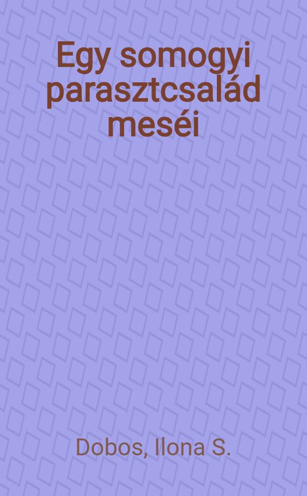 Egy somogyi parasztcsalád meséi : Tót Szőke Józsefné, Horvát Istvánné, Kalmár Imréné, Tapsonyi Gyula, Kalmár Ferenc, Horváth József és más kisbajomi mesemondók meséi