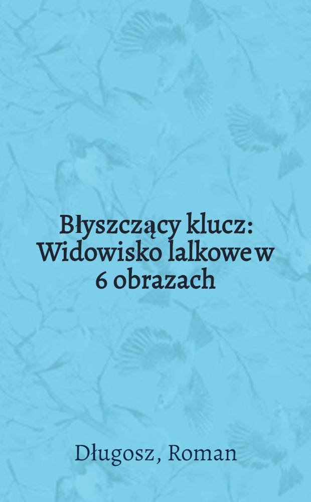 Błyszczący klucz : Widowisko lalkowe w 6 obrazach