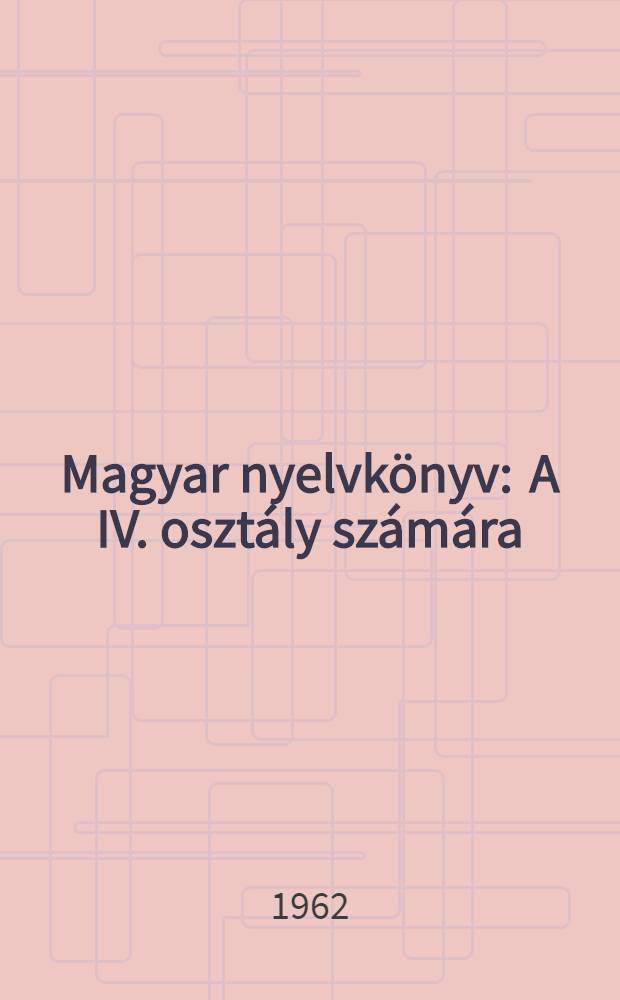 Magyar nyelvkönyv : A IV. osztály számára