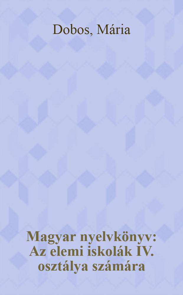 Magyar nyelvkönyv : Az elemi iskolák IV. osztálya számára