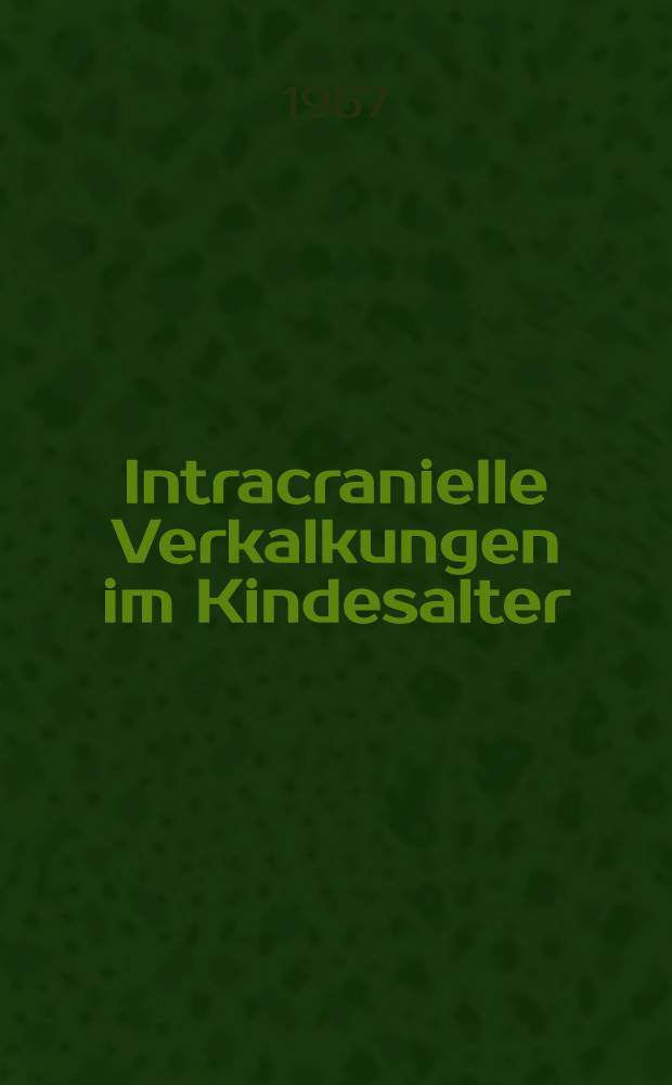 Intracranielle Verkalkungen im Kindesalter : Inaug.-Diss. ... der ... Med. Fakultät der ... Univ. zu Bonn