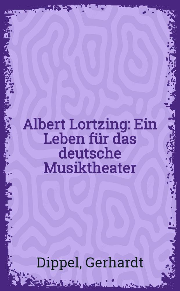 Albert Lortzing : Ein Leben für das deutsche Musiktheater