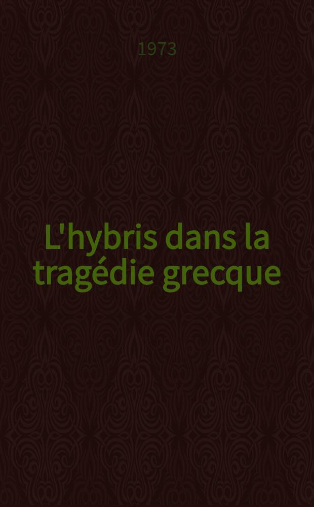 L'hybris dans la tragédie grecque : Thèse prés. devant l'Univ. de Toulouse - Le Mirail ..