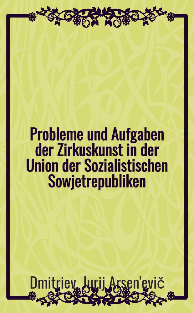 Probleme und Aufgaben der Zirkuskunst in der Union der Sozialistischen Sowjetrepubliken : Vortr. auf der wiss. Konf. zu "Prinzipien der Estraden- und Zirkuskunst" der UdSSR und der DDR in Moskau