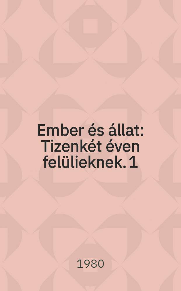 Ember &eacute;s &aacute;llat : [Tizenk&eacute;t &eacute;ven fel&uuml;lieknek]. 1