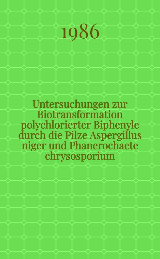 Untersuchungen zur Biotransformation polychlorierter Biphenyle durch die Pilze Aspergillus niger und Phanerochaete chrysosporium : Diss