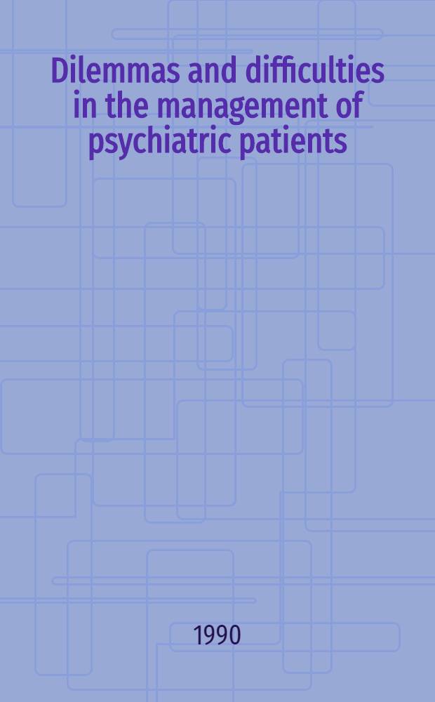 Dilemmas and difficulties in the management of psychiatric patients