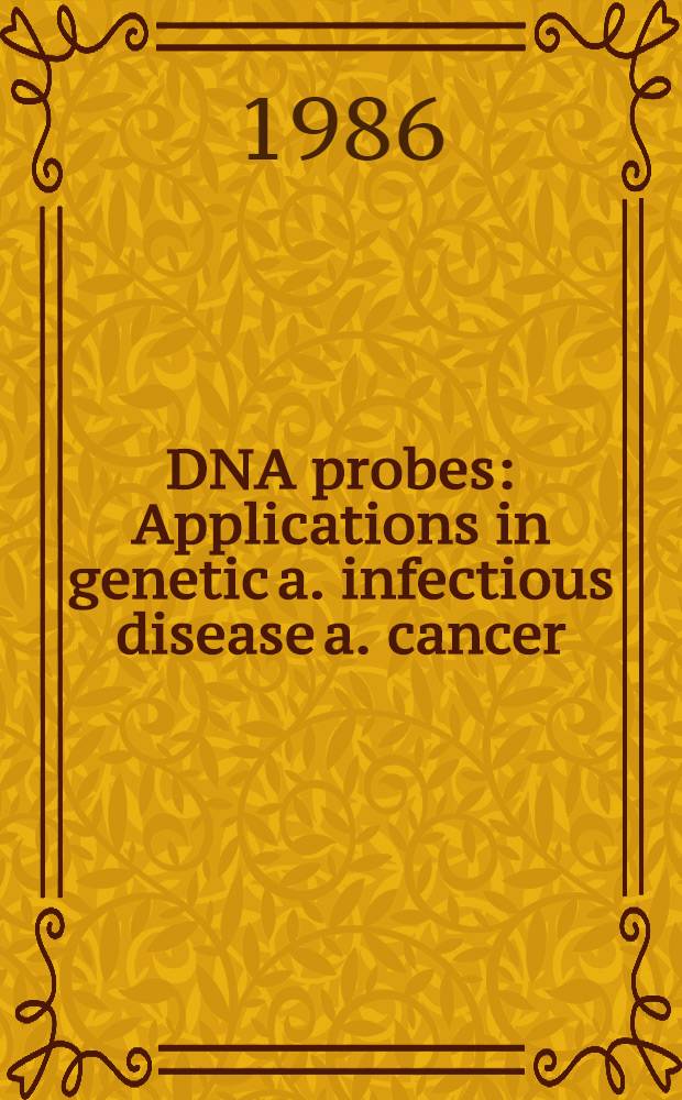DNA probes : Applications in genetic a. infectious disease a. cancer : Based on the papers of the Conf. held at the Banbury center of Cold Spring Harbor lab. from Apr. 20 to 23, 1986