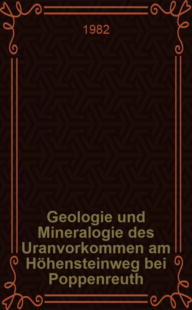 Geologie und Mineralogie des Uranvorkommen am Höhensteinweg bei Poppenreuth (NE-Bayern) : Ein Lagerstättenmodell