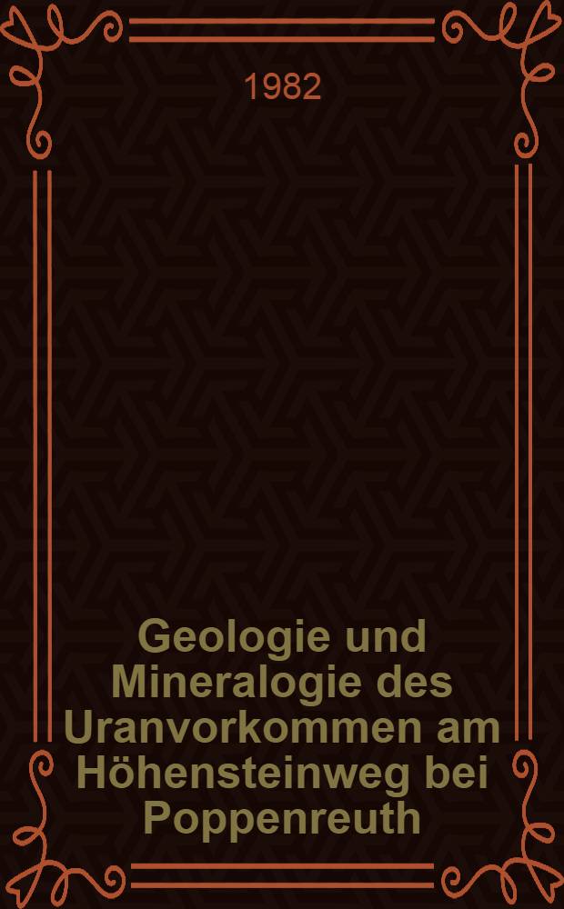 Geologie und Mineralogie des Uranvorkommen am Höhensteinweg bei Poppenreuth (NE-Bayern) : Ein Lagerstättenmodell
