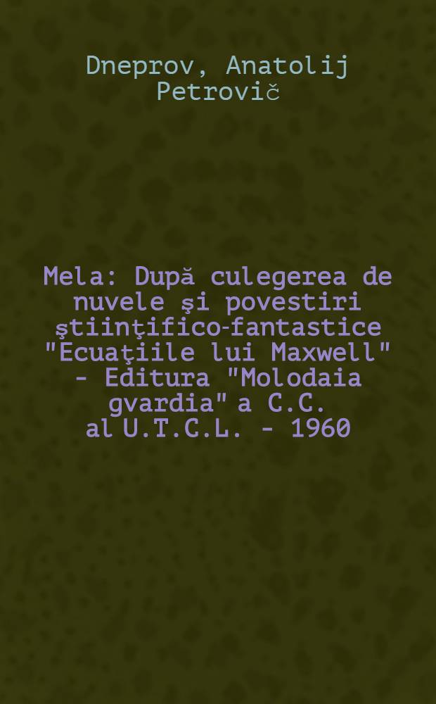 Mela : După culegerea de nuvele şi povestiri ştiinţifico-fantastice "Ecuaţiile lui Maxwell" - Editura "Molodaia gvardia" a C.C. al U.T.C.L. - 1960