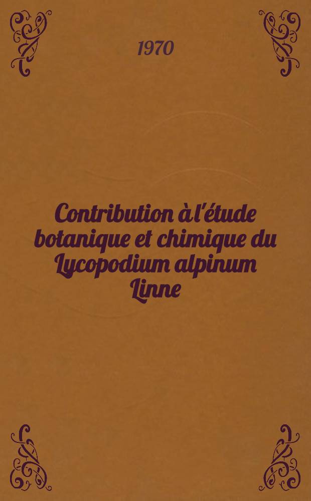 Contribution à l'étude botanique et chimique du Lycopodium alpinum Linne : Thèse ..