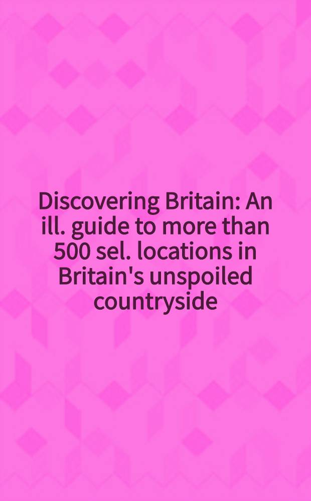 Discovering Britain : An ill. guide to more than 500 sel. locations in Britain's unspoiled countryside