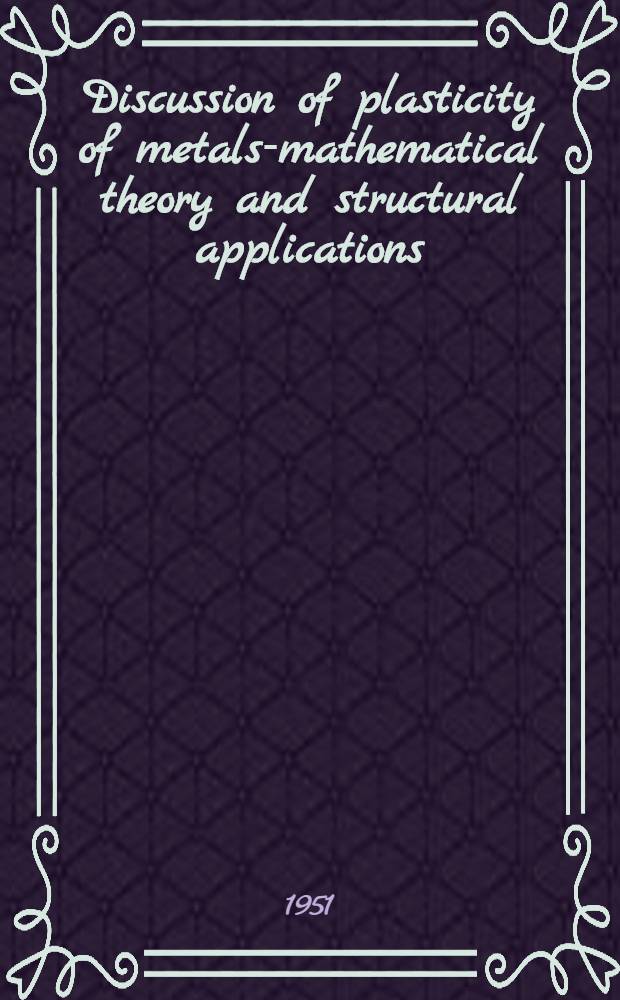 Discussion of plasticity of metals-mathematical theory and structural applications : (Publ. in August 1950)