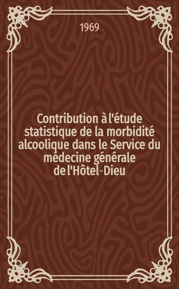 Contribution à l'étude statistique de la morbidité alcoolique dans le Service du médecine générale de l'Hôtel-Dieu : Thèse ..