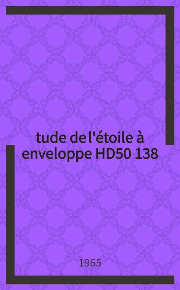 Étude de l'étoile à enveloppe HD50 138: Caractéristiques physiques et cinématiques: 1-re thèse; Propositions données par la Faculté: 2-e thèse: Thèses présentées à la Faculté des sciences de l'Univ. de Paris ... / par m-me Doazan, Véra