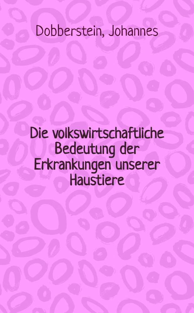 Die volkswirtschaftliche Bedeutung der Erkrankungen unserer Haustiere