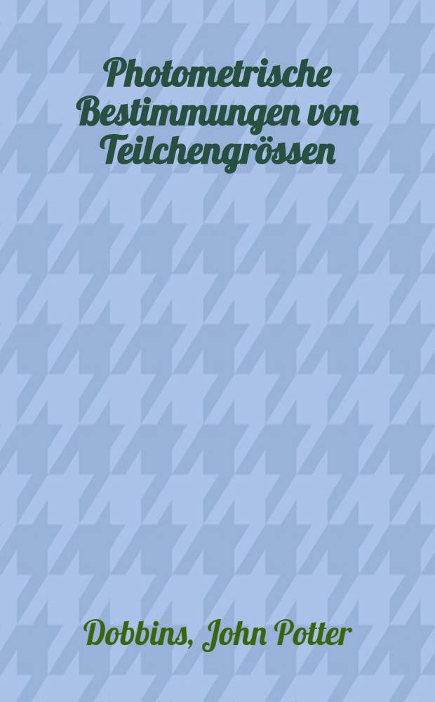 Photometrische Bestimmungen von Teilchengrössen : Extinktionsmessungen und Korngrössen-Statistik angewandt auf photographischen Schichten : Abhandl. ... der Eidgenössischen techn. Hochschule Zürich