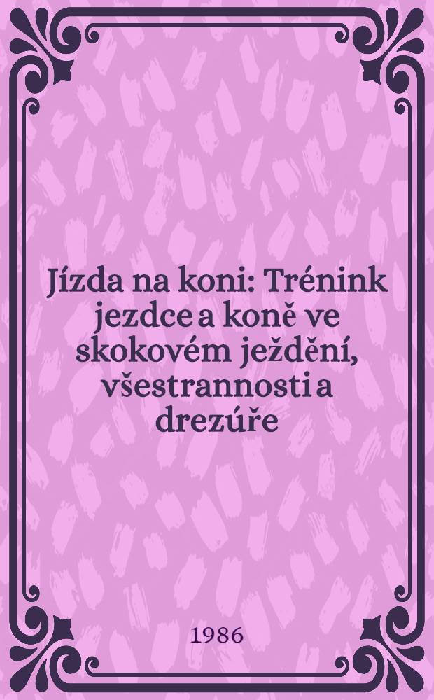 Jízda na koni : Trénink jezdce a koně ve skokovém ježdění, všestrannosti a drezúře