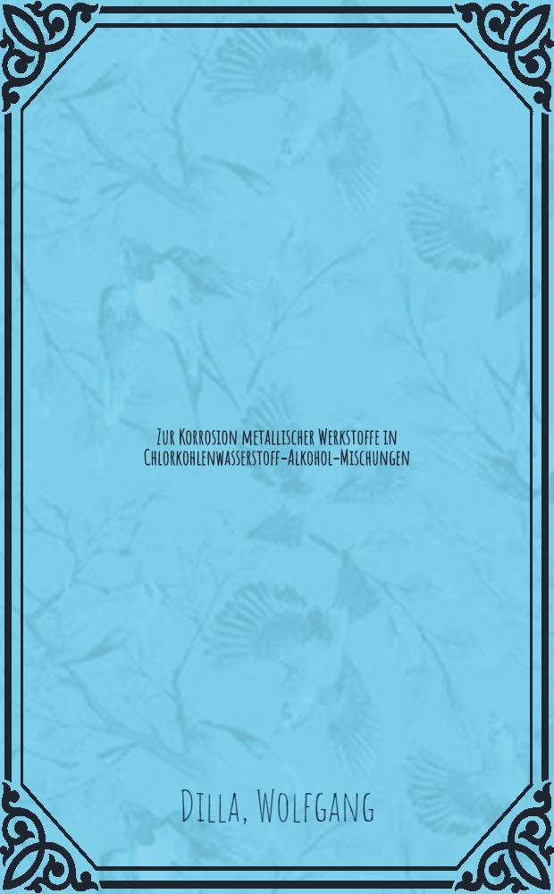 Zur Korrosion metallischer Werkstoffe in Chlorkohlenwasserstoff-Alkohol-Mischungen : Diss
