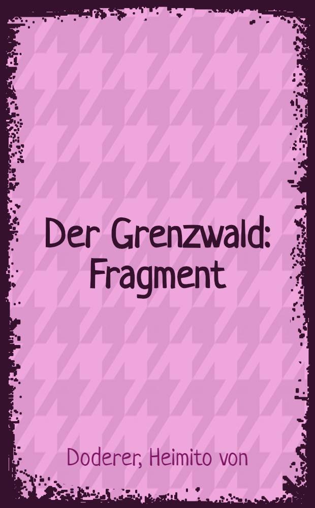 Der Grenzwald : Fragment