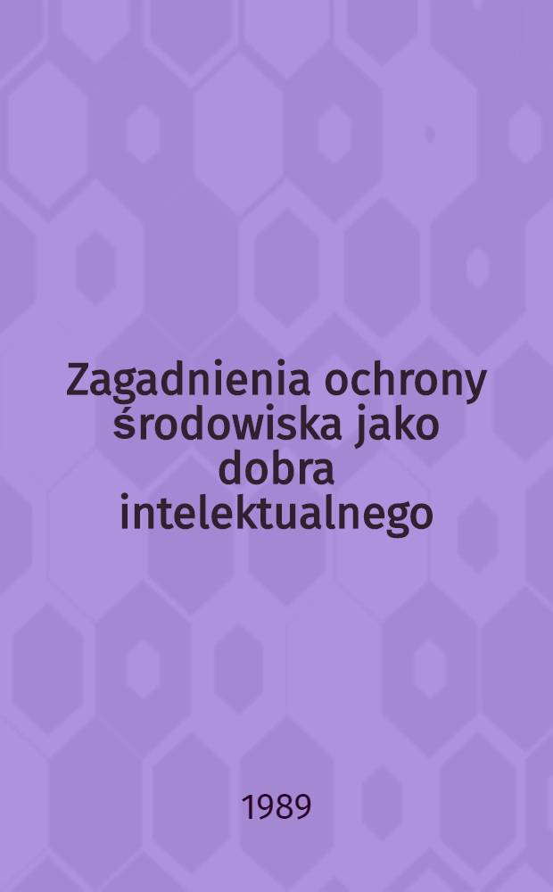 Zagadnienia ochrony środowiska jako dobra intelektualnego = Quaestiones ad naturam hominibus utilem conservandam pertinentes