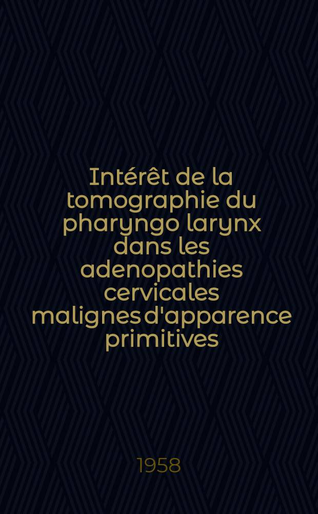Intérêt de la tomographie du pharyngo larynx dans les adenopathies cervicales malignes d'apparence primitives : Thèse pour le doctorat en méd. présentée ..