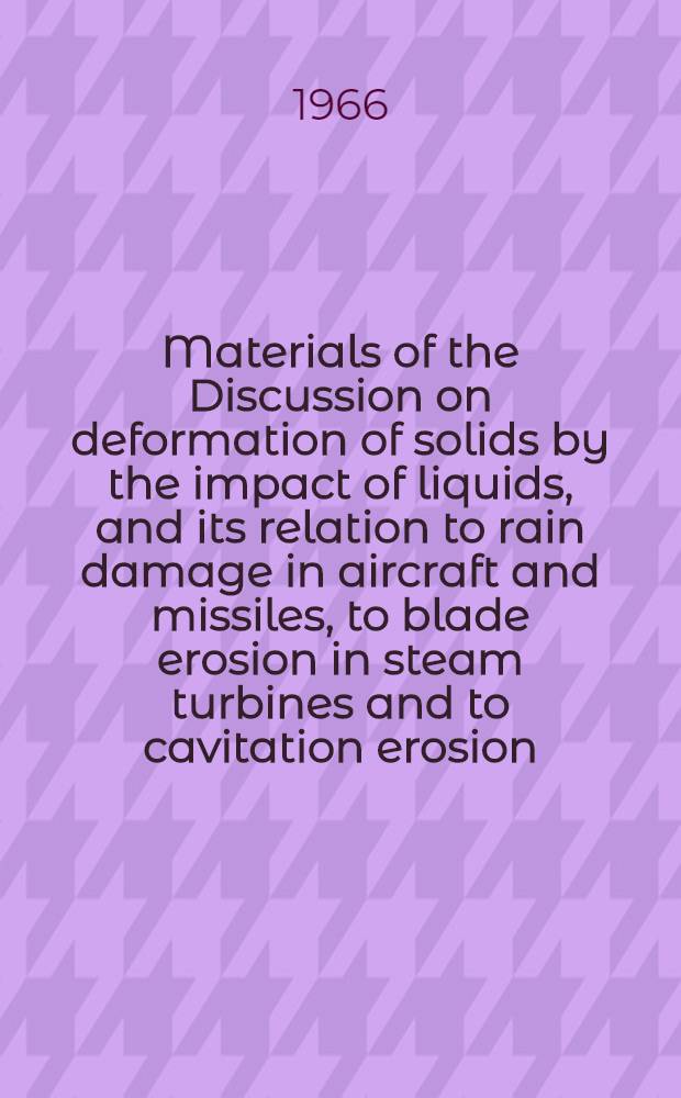 [Materials of the] Discussion on deformation of solids by the impact of liquids, and its relation to rain damage in aircraft and missiles, to blade erosion in steam turbines and to cavitation erosion