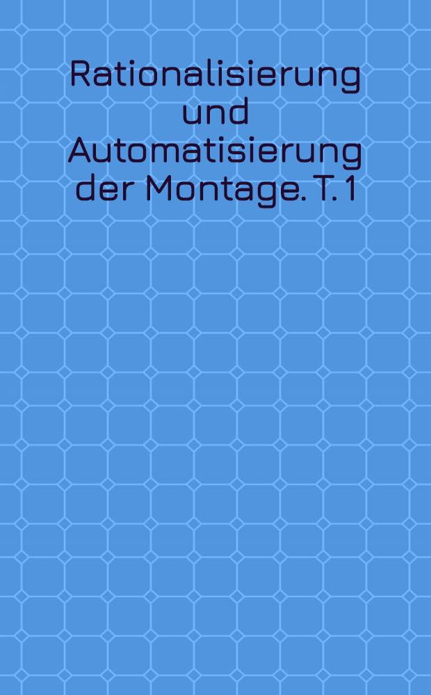 Rationalisierung und Automatisierung der Montage. T. 1 : Übersichtsbericht