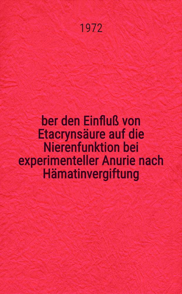 Über den Einfluß von Etacrynsäure auf die Nierenfunktion bei experimenteller Anurie nach Hämatinvergiftung : Inaug.-Diss. ... der ... Med. Fak. der ... Univ. Erlangen-Nürnberg
