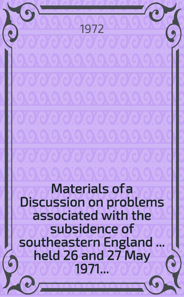 [Materials of] a Discussion on problems associated with the subsidence of southeastern England [... held 26 and 27 May 1971 ...]