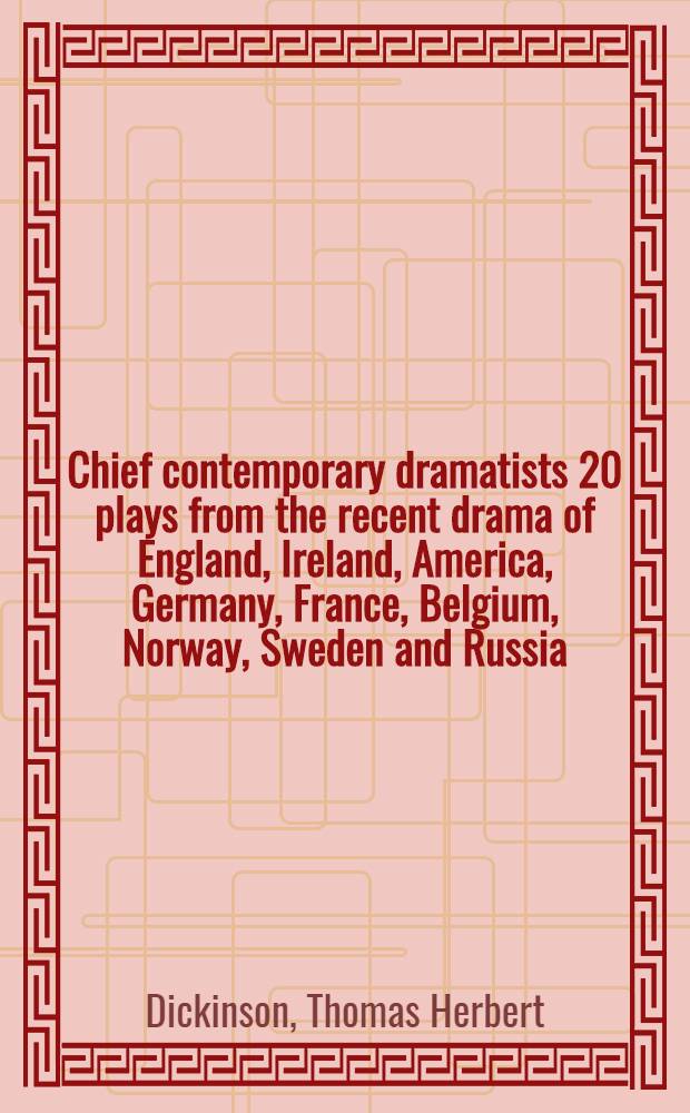 Chief contemporary dramatists 20 plays from the recent drama of England, Ireland, America, Germany, France, Belgium, Norway, Sweden and Russia