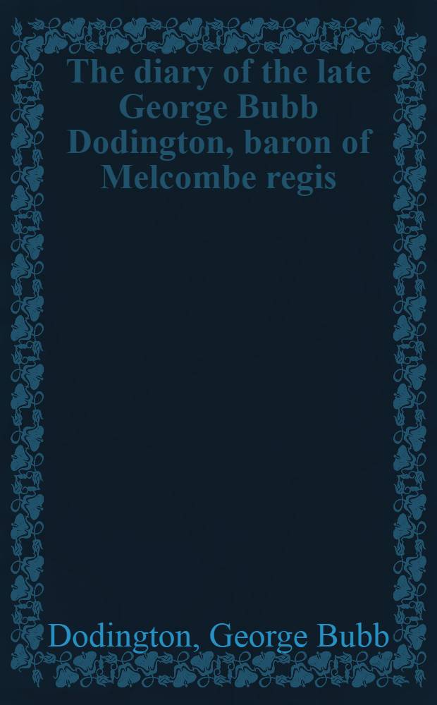 The diary of the late George Bubb Dodington, baron of Melcombe regis: from March 8, 1749, to February 6, 1761 : With an Appendix, containing some curious and interesting papers ..