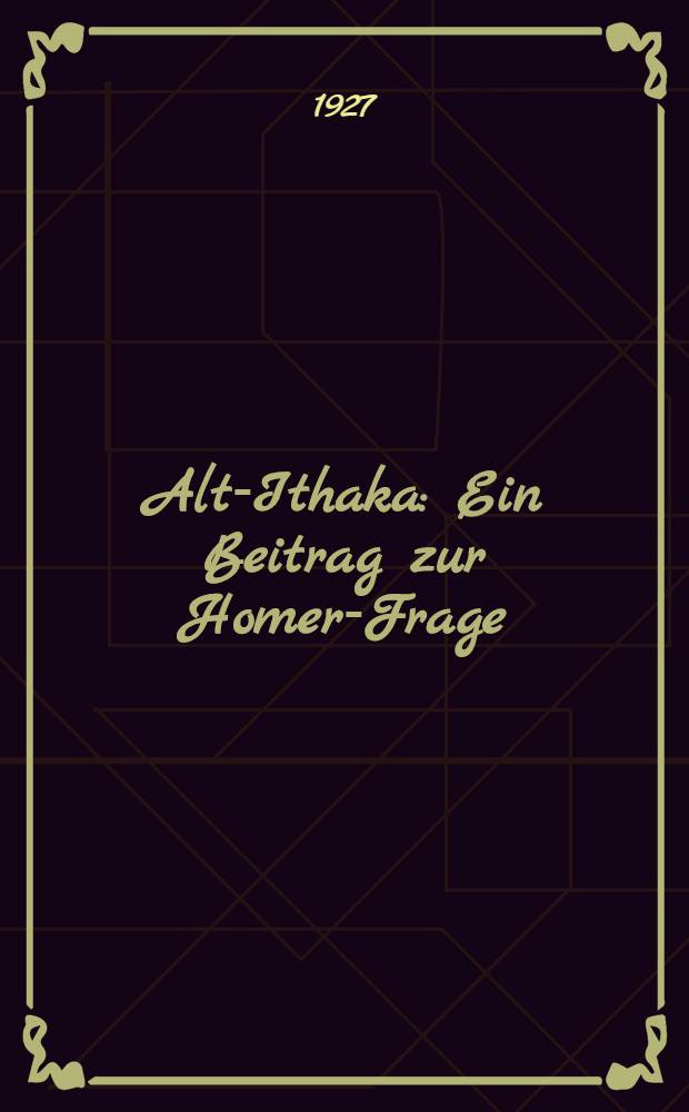 Alt-Ithaka : Ein Beitrag zur Homer-Frage : Studien und Ausgrabungen auf der Insel Leukas-Ithaka : Bd. 1, 2