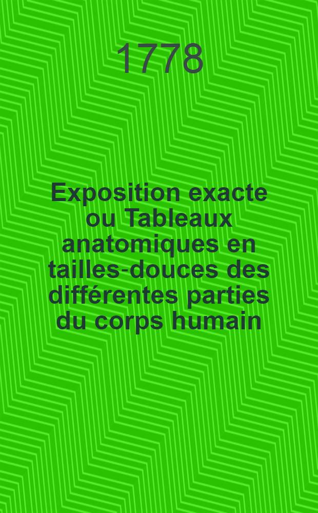 Exposition exacte ou Tableaux anatomiques en tailles-douces des différentes parties du corps humain : Ouvrage contenant environ 60 planches recueillies d'après les meilleurs auteurs qui ont travaillé dans ce genre, et enrichi de plusieurs nouvelles figures ... rendues aussi exactes qu'il été possible