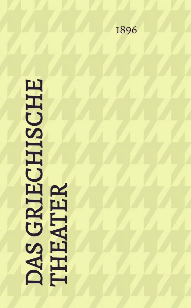 Das griechische Theater : Beiträge zur Geschichte des Dionysos-Theaters in Athen und anderer griechischer Theater
