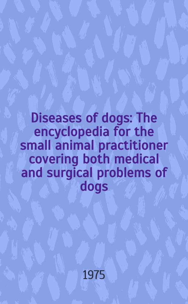 Diseases of dogs : The encyclopedia for the small animal practitioner covering both medical and surgical problems of dogs