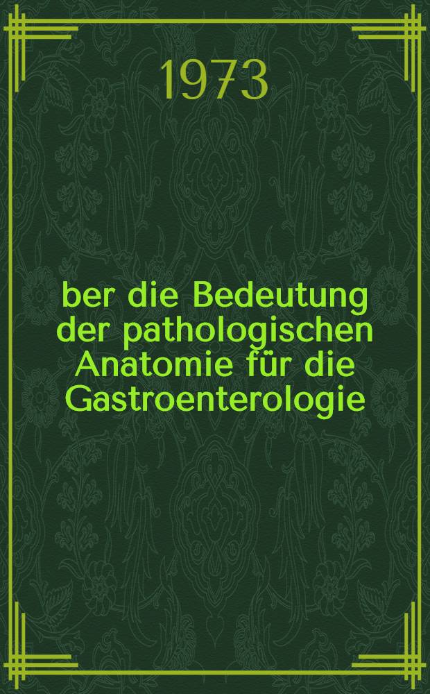 &Uuml;ber die Bedeutung der pathologischen Anatomie f&uuml;r die Gastroenterologie : Aktuelle Fragen zur Pathologie der Verdauungsorgane