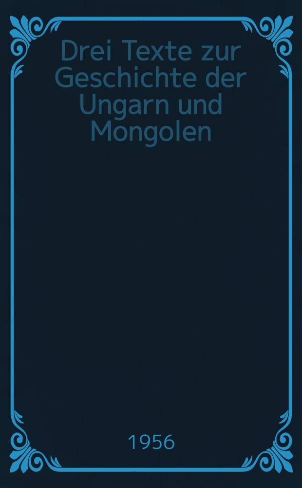 Drei Texte zur Geschichte der Ungarn und Mongolen : Die Missionsreisen des fr. Julianus O. P. ins Uralgebiet (1234/5) und nach Rußland (1237) und der Bericht des Erzbischofs Peter über die Tartaren