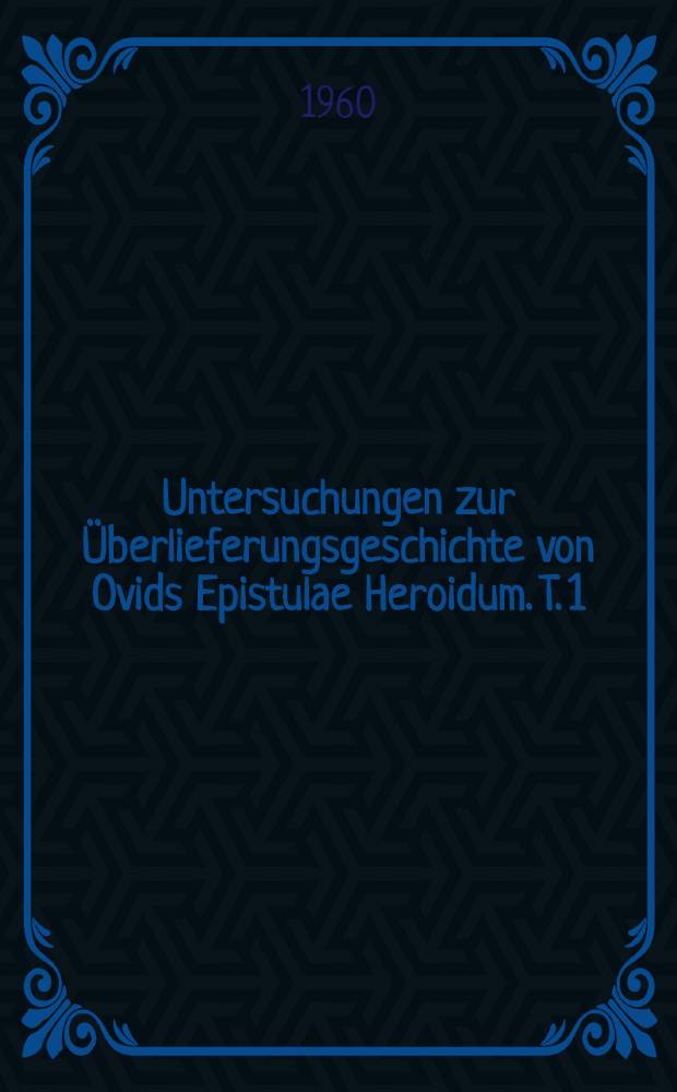Untersuchungen zur Überlieferungsgeschichte von Ovids Epistulae Heroidum. T. 1