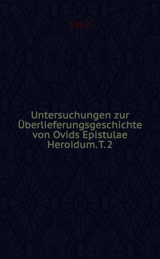 Untersuchungen zur Überlieferungsgeschichte von Ovids Epistulae Heroidum. T. 2