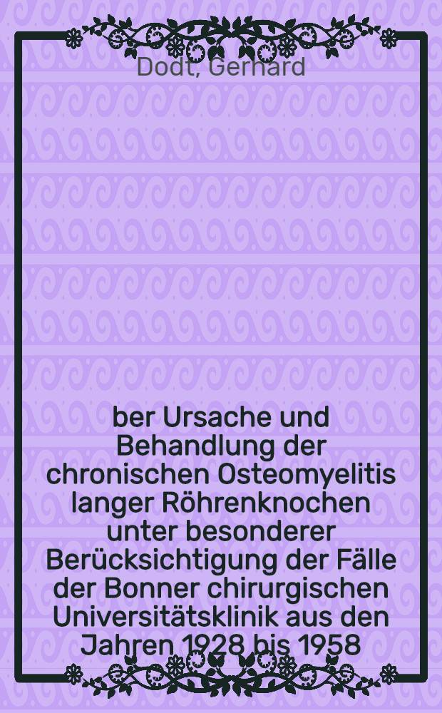 Über Ursache und Behandlung der chronischen Osteomyelitis langer Röhrenknochen unter besonderer Berücksichtigung der Fälle der Bonner chirurgischen Universitätsklinik aus den Jahren 1928 bis 1958 : Inaug.-Diss. ... der ... Med. Fakultät der ... Univ. zu Bonn