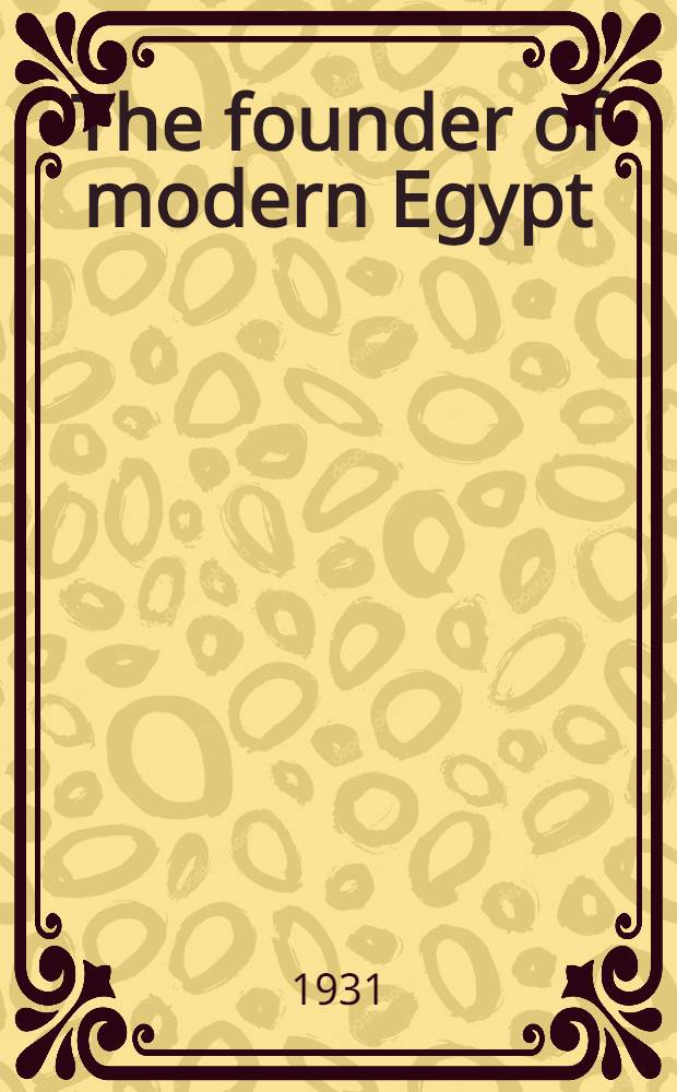 The founder of modern Egypt: a study of Muhammad' Ali