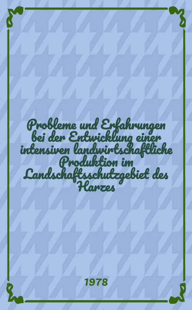 Probleme und Erfahrungen bei der Entwicklung einer intensiven landwirtschaftliche Produktion im Landschaftsschutzgebiet des Harzes