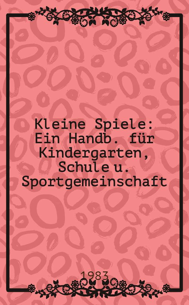 Kleine Spiele : Ein Handb. für Kindergarten, Schule u. Sportgemeinschaft
