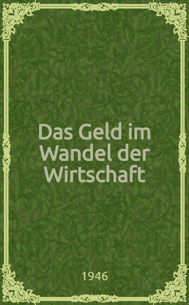 Das Geld im Wandel der Wirtschaft : 14 Studien zu den Währungsfragen der Gegenwart