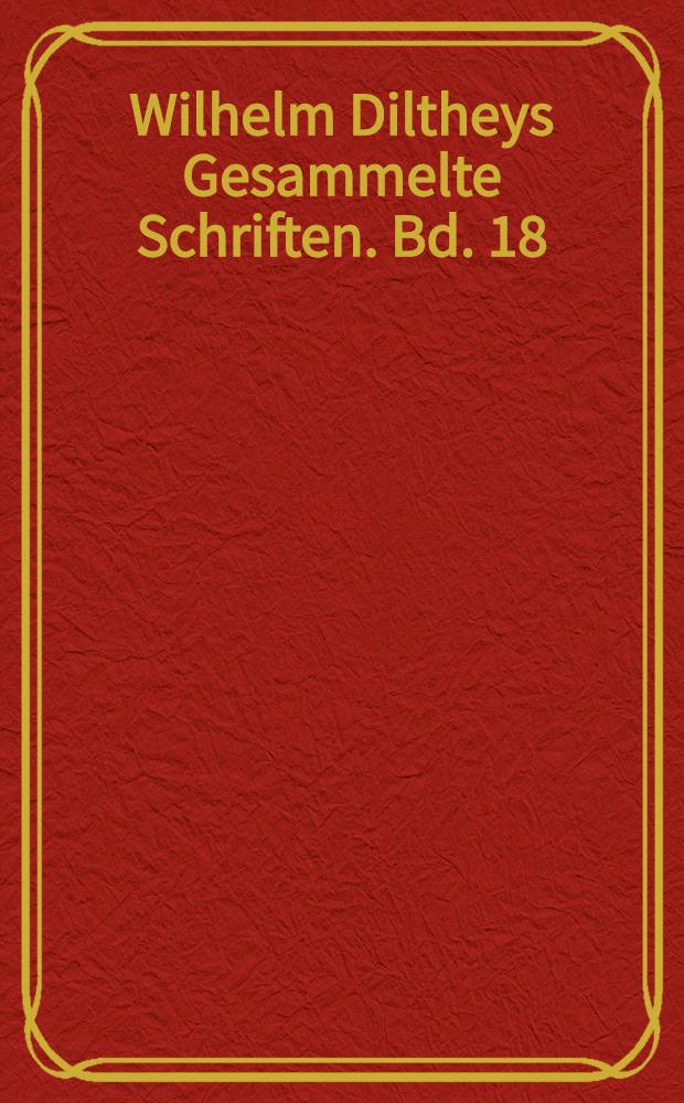Wilhelm Diltheys Gesammelte Schriften. Bd. 18 : Die Wissenschaften vom Menschen, der Gesellschaft und der Geschichte